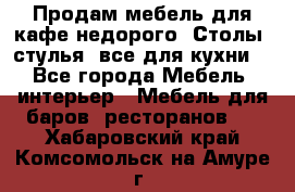 Продам мебель для кафе недорого. Столы, стулья, все для кухни. - Все города Мебель, интерьер » Мебель для баров, ресторанов   . Хабаровский край,Комсомольск-на-Амуре г.